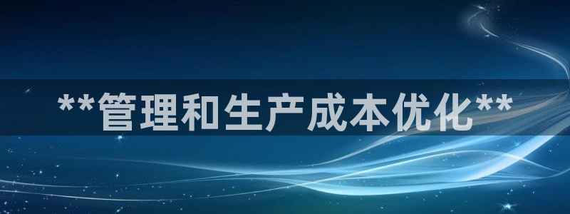 彩神v彩搜狗：**管理和生产成本优化**